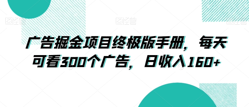 广告掘金项目终极版手册,每天可看300个广告,日收入160+【揭秘】-风淘社