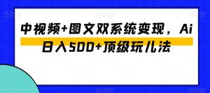 中视频+图文双系统变现,Ai日入500+顶级玩儿法-风淘社