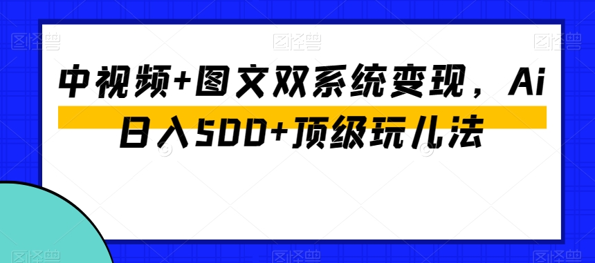 中视频+图文双系统变现,Ai日入500+顶级玩儿法-风淘社