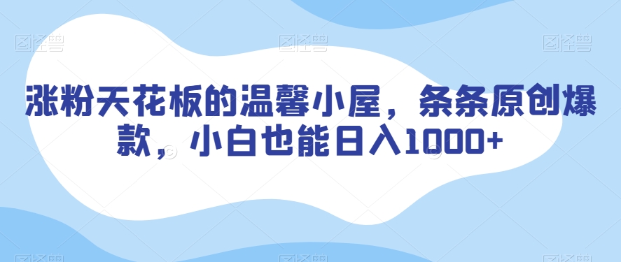 涨粉天花板的温馨小屋，条条原创爆款，小白也能日入1000+【揭秘】-风淘社
