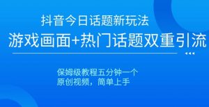抖音今日话题新玩法，游戏画面+热门话题双重引流，保姆级教程五分钟一个【揭秘】-风淘社