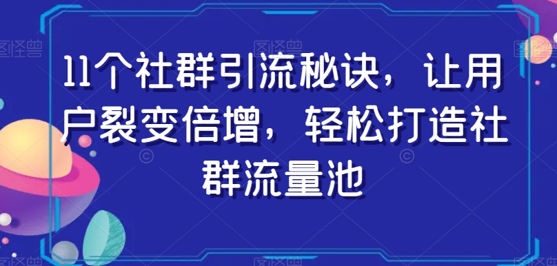 11个社群引流秘诀,让用户裂变倍增,轻松打造社群流量池-风淘社