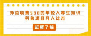 外边收费598的年轻人养生知识科普项目月入过万【揭秘】-风淘社