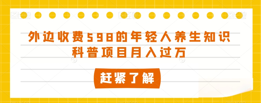 外边收费598的年轻人养生知识科普项目月入过万【揭秘】-风淘社