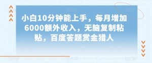 小白10分钟能上手，每月增加6000额外收入，无脑复制粘贴‌，百度答题赏金猎人【揭秘】-风淘社