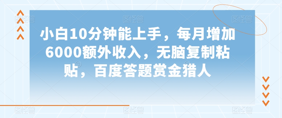 小白10分钟能上手，每月增加6000额外收入，无脑复制粘贴‌，百度答题赏金猎人【揭秘】-风淘社
