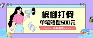 【独家揭秘】槟榔打假赔偿玩法操作简单有手就行单笔订单可赔偿500元【纯绿色】-风淘社