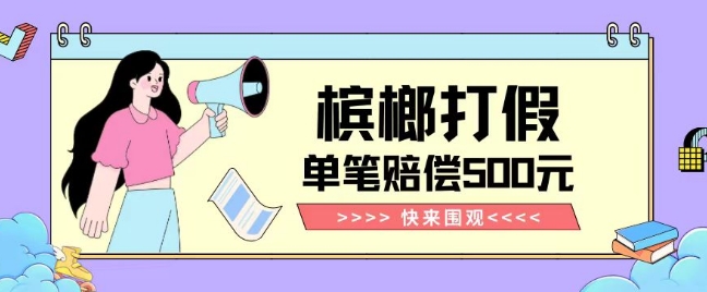 【独家揭秘】槟榔打假赔偿玩法操作简单有手就行单笔订单可赔偿500元【纯绿色】-风淘社