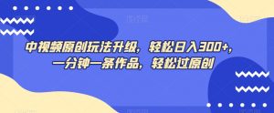 中视频原创玩法升级，轻松日入300+，一分钟一条作品，轻松过原创【揭秘】-风淘社