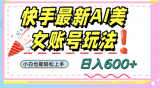 快手AI美女号最新玩法，日入600+小白级别教程【揭秘】-风淘社