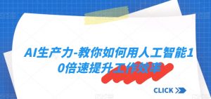 AI生产力-教你如何用人工智能10倍速提升工作效率-风淘社