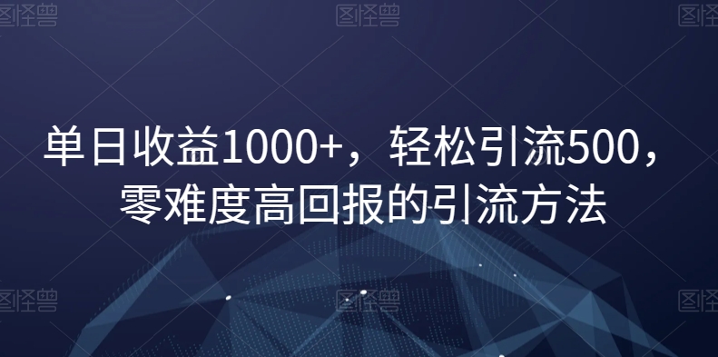 单日收益1000+，轻松引流500，零难度高回报的引流方法【揭秘】-风淘社