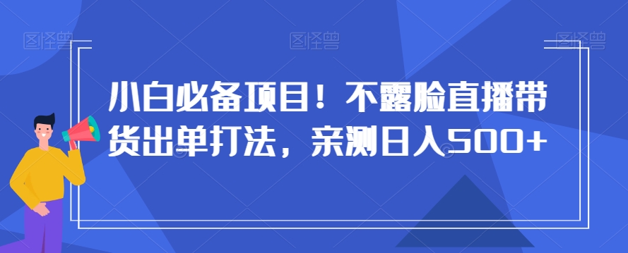 小白必备项目！不露脸直播带货出单打法，亲测日入500+【揭秘】-风淘社