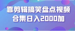 靠剪辑搞笑盘点视频合集日入2000加【揭秘】-风淘社