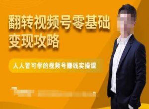 微信视频号零基础变现攻略,人人皆可学的视频号赚钱实操课-风淘社