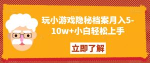 玩小游戏隐秘档案月入5-10w+小白轻松上手【揭秘】-风淘社