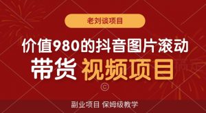 价值980的抖音图片滚动带货视频副业项目，保姆级教学【揭秘】-风淘社