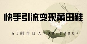 快手引流变现莆田鞋,AI制作日入400+【揭秘】-风淘社
