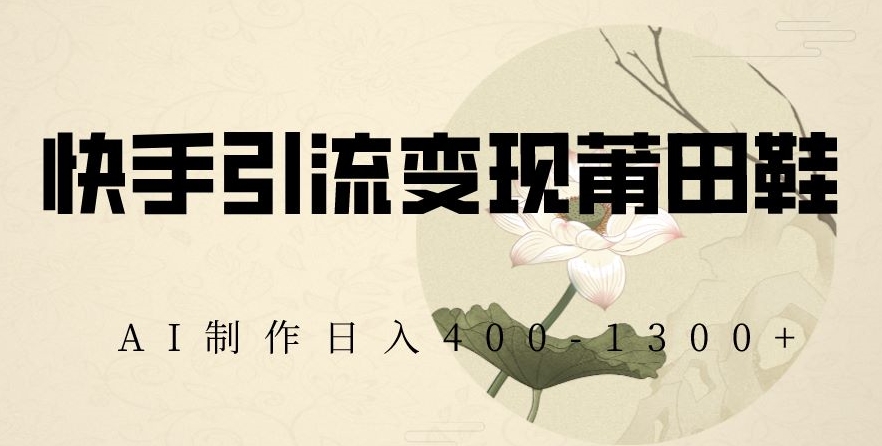 快手引流变现莆田鞋,AI制作日入400+【揭秘】-风淘社