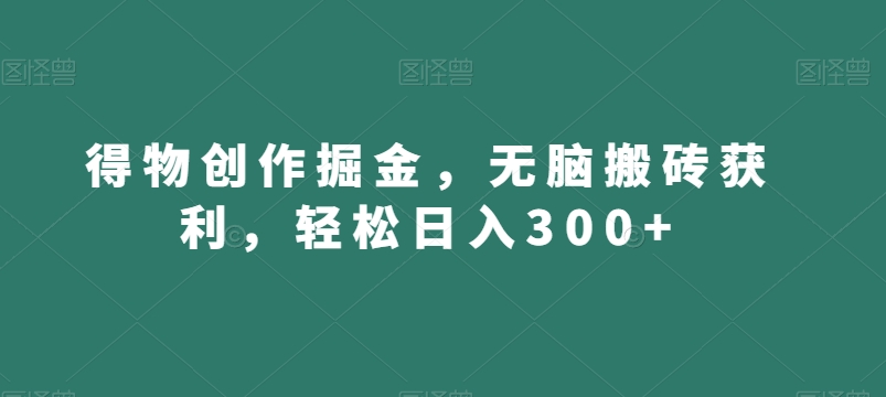 得物创作掘金,无脑搬砖获利,轻松日入300+【揭秘】-风淘社