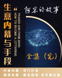 阿宋的故事·生意内幕与手段,行业内幕 冷门行业 尾货处理 废品回收 空手套白狼-风淘社