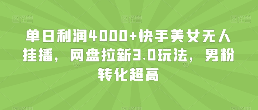 单日利润4000+快手美女无人挂播,网盘拉新3.0玩法,男粉转化超高【揭秘】-风淘社