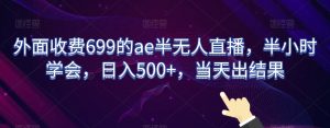 外面收费699的ae半无人直播,半小时学会,日入500+,当天出结果【揭秘】-风淘社