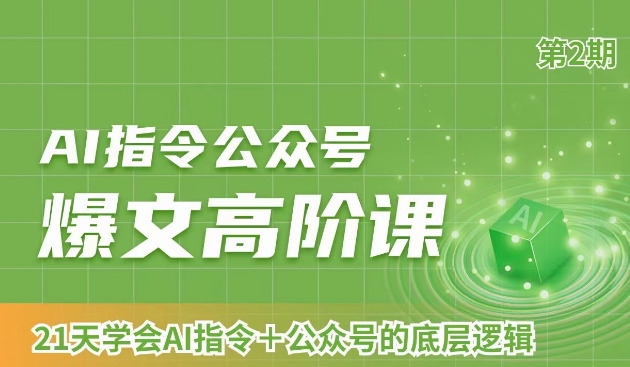 AI指令公众号爆文高阶课第2期,21天字会AI指令+公众号的底层逻辑-风淘社