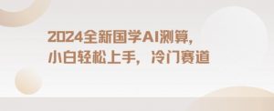 2024国学AI测算，小白轻松上手，长期蓝海项目【揭秘】-风淘社