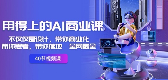 用得上的AI商业课：不仅仅是设计，带你商业化-带你思考-带你落地-全网最全-风淘社
