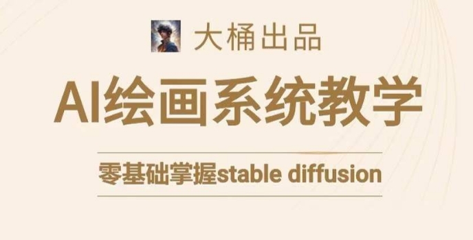 大桶的stable diffusion系统课程,零基础系统性学习AI绘画,小白也能轻松上手-风淘社