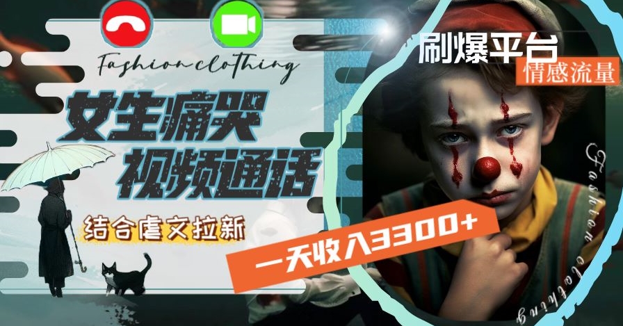 一天收入3300+,用女生痛哭视频通话结合虐文拉新,刷爆平台情感流量【揭秘】-风淘社