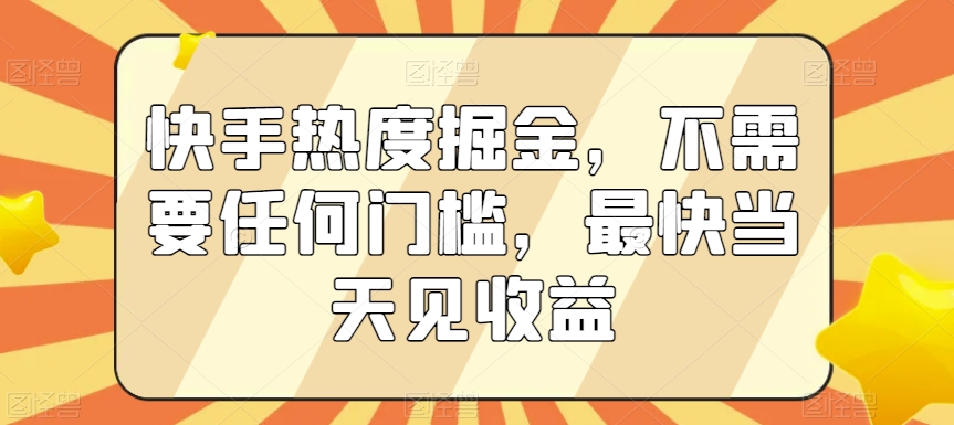 快手热度掘金，不需要任何门槛，最快当天见收益【揭秘】-风淘社