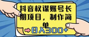 抖音权谋账号,长期项目,制作简单,日入300+【揭秘】-风淘社