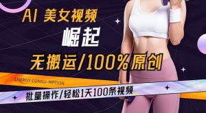 AI美女视频崛起玩法无搬运100%原创，批量操作，轻松1天100条【揭秘】-风淘社