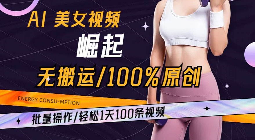AI美女视频崛起玩法无搬运100%原创，批量操作，轻松1天100条【揭秘】-风淘社