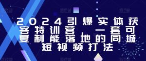 2024引爆实体获客特训营,一套可复制能落地的同城短视频打法-风淘社