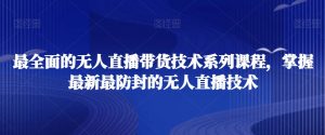 最全面的无人直播‮货带‬技术系‮课列‬程，掌握最新最防封的无人直播技术-风淘社