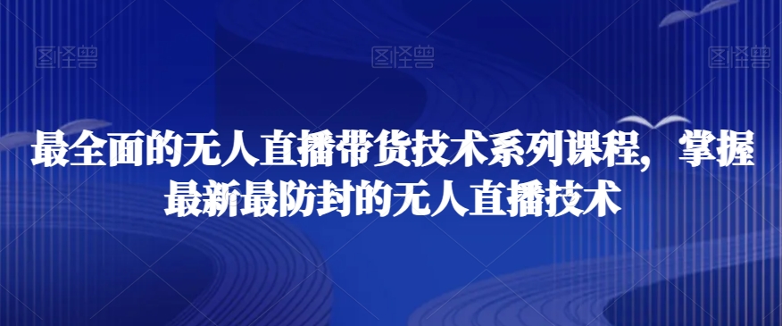 最全面的无人直播‮货带‬技术系‮课列‬程，掌握最新最防封的无人直播技术-风淘社