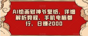 AI绘画财神爷壁纸,详细解析教程,手机电脑都行,日赚2000【揭秘】-风淘社