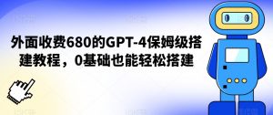 外面收费680的GPT-4保姆级搭建教程，0基础也能轻松搭建【揭秘】-风淘社