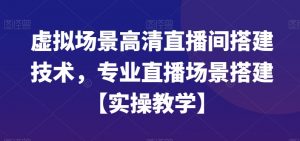 虚拟场景高清直播间搭建技术，专业直播场景搭建【实操教学】-风淘社