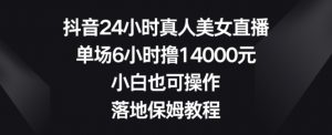 抖音24小时真人美女直播,单场6小时撸14000元,小白也可操作,落地保姆教程【揭秘】-风淘社