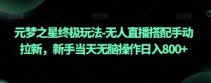 元梦之星终极玩法-无人直播搭配手动拉新，新手当天无脑操作日入800+【揭秘】-风淘社