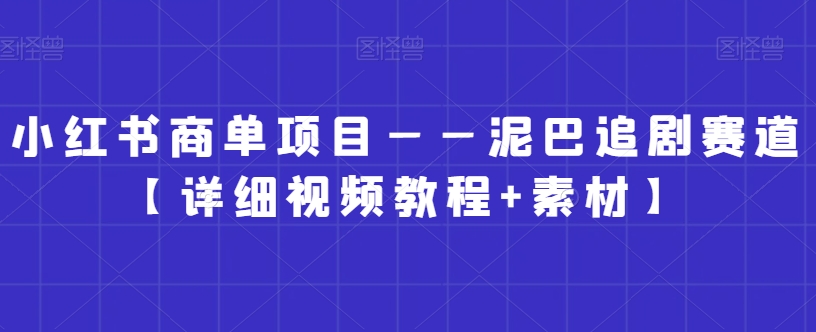 小红书商单项目——泥巴追剧赛道【详细视频教程+素材】【揭秘】-风淘社