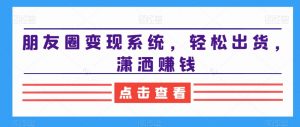 朋友圈变现系统,轻松出货,潇洒赚钱-风淘社