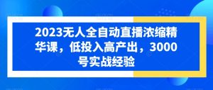 2023无人全自动直播浓缩精华课,低投入高产出,3000号实战经验-风淘社