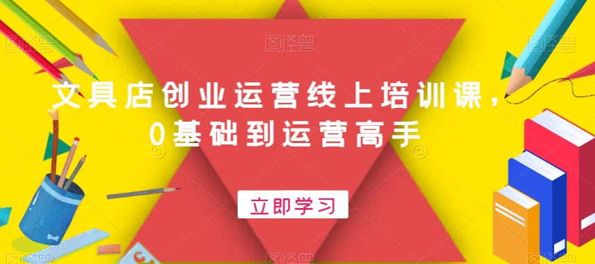文具店创业运营线上培训课,0基础到运营高手-风淘社
