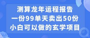 小白可做的玄学项目，出售”龙年运程报告”一份99元单日卖出100份利润9900元，0成本投入【揭秘】-风淘社