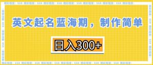 英文起名蓝海期,制作简单,日入300+【揭秘】-风淘社